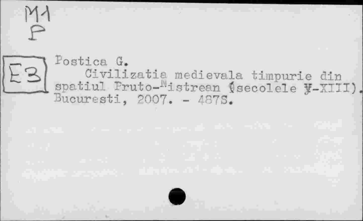 ﻿Postica G.
Civilizatie medievala timpurie dir spatiul Pruto-^istrean 'ßsecolele JF-XIII) Bucuresti, 2007. - 487S.